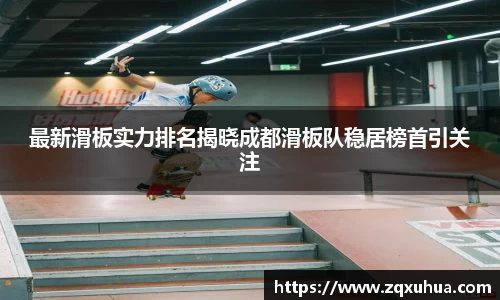 最新滑板实力排名揭晓成都滑板队稳居榜首引关注