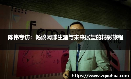 陈伟专访：畅谈网球生涯与未来展望的精彩旅程