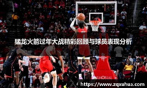 猛龙火箭过年大战精彩回顾与球员表现分析