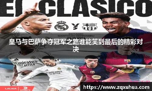 皇马与巴萨争夺冠军之路谁能笑到最后的精彩对决